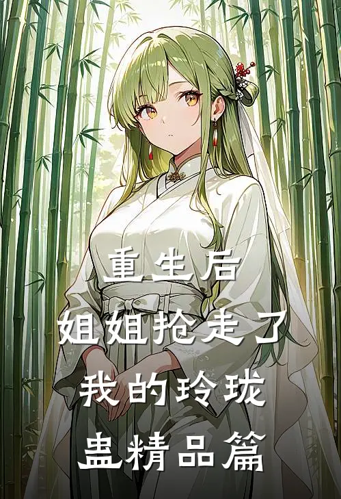 重生后，姐姐抢走了我的玲珑蛊精品篇