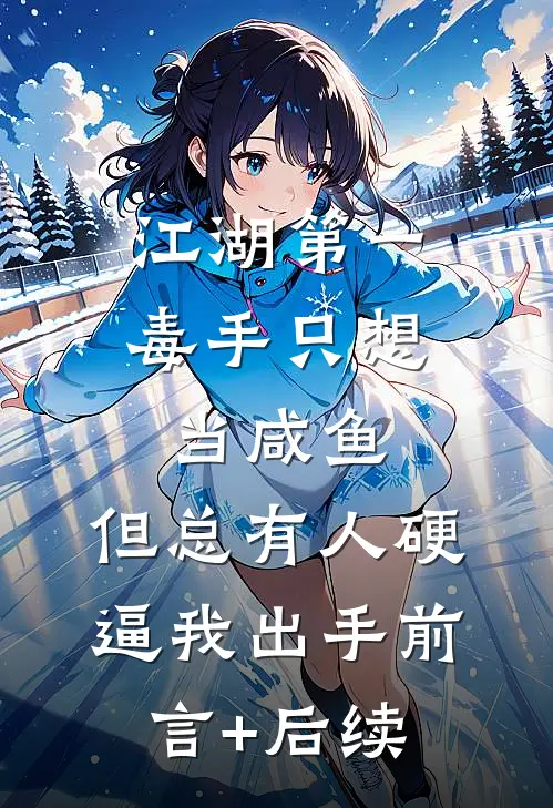 江湖第一毒手只想当咸鱼，但总有人硬逼我出手前言+后续