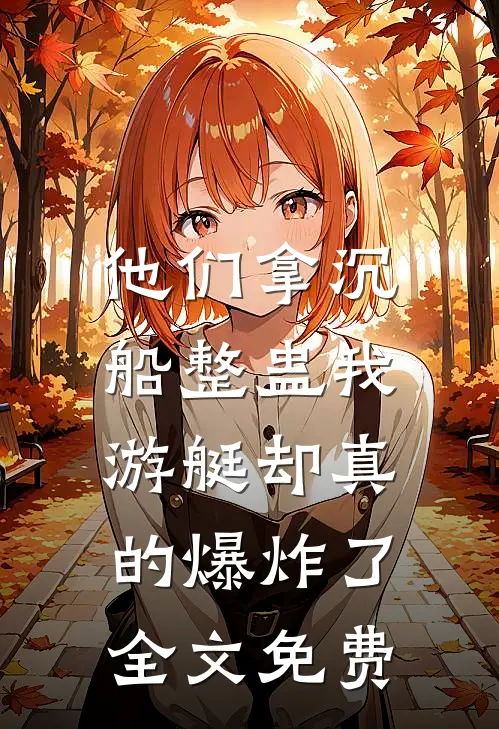 他们拿沉船整蛊我，游艇却真的爆炸了全文免费