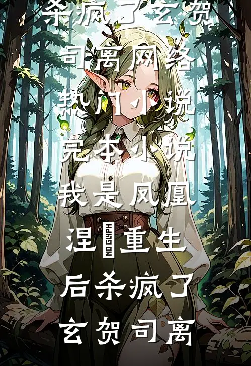 我是凤凰，涅槃重生后杀疯了玄贺司离网络热门小说_完本小说我是凤凰，涅槃重生后杀疯了玄贺司离
