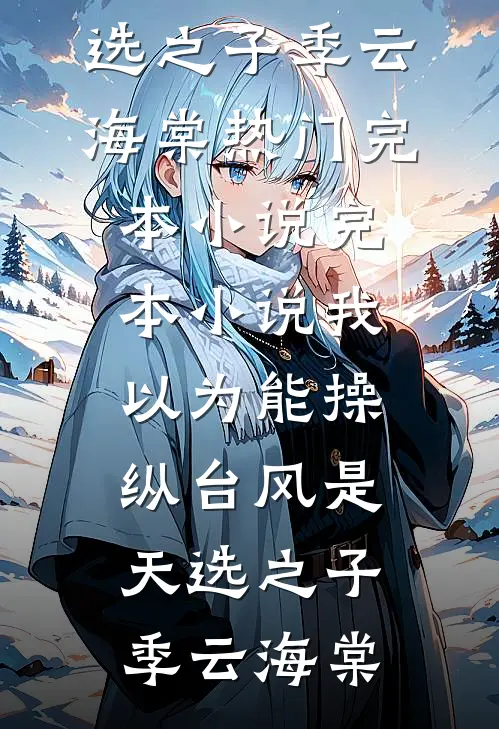 我以为能操纵台风是天选之子季云海棠热门完本小说_完本小说我以为能操纵台风是天选之子(季云海棠)