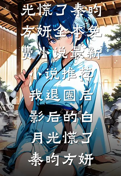 我退圈后，影后的白月光慌了秦昀方妍全本免费小说_最新小说推荐我退圈后，影后的白月光慌了秦昀方妍