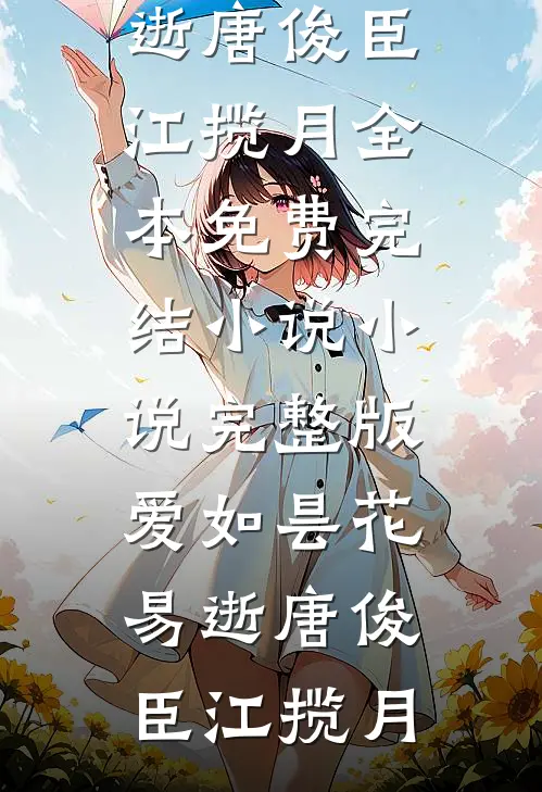 爱如昙花易逝唐俊臣江揽月全本免费完结小说_小说完整版爱如昙花易逝(唐俊臣江揽月)