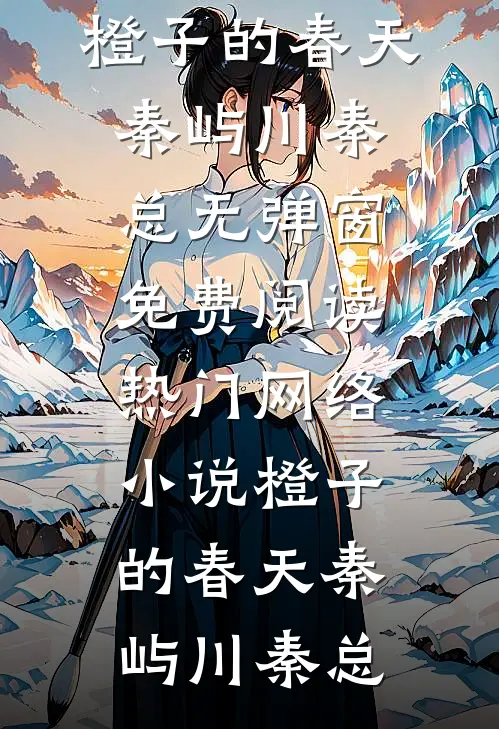 橙子的春天(秦屿川秦总)无弹窗免费阅读_热门网络小说橙子的春天秦屿川秦总