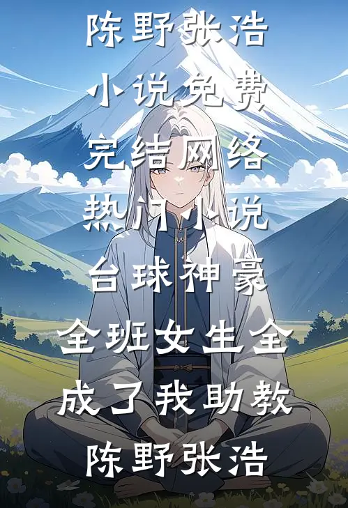 台球神豪：全班女生全成了我助教(陈野张浩)小说免费完结_网络热门小说台球神豪：全班女生全成了我助教(陈野张浩)