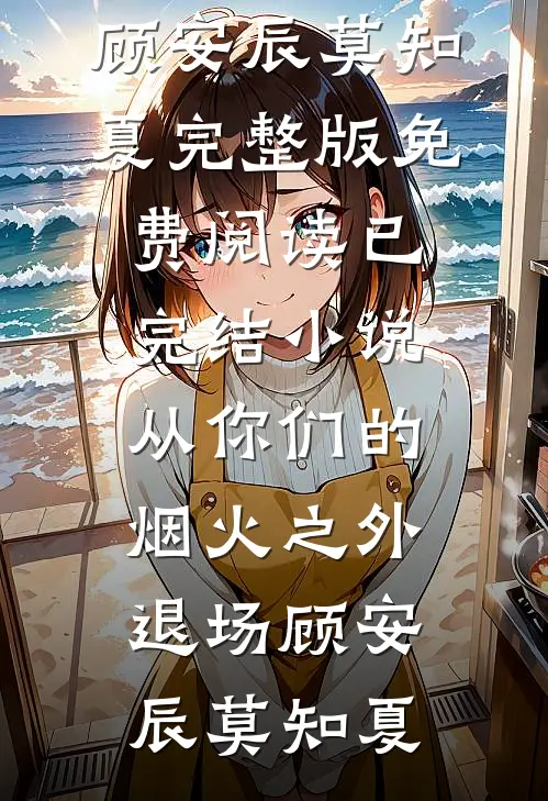 从你们的烟火之外退场顾安辰莫知夏完整版免费阅读_已完结小说从你们的烟火之外退场(顾安辰莫知夏)