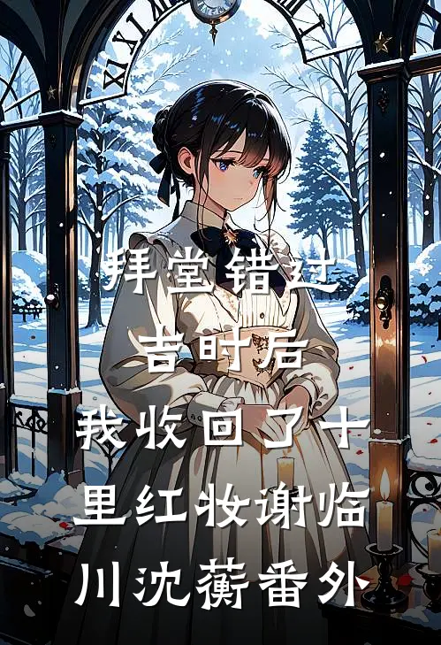 拜堂错过吉时后，我收回了十里红妆谢临川沈蘅番外