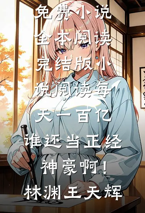 每天一百亿，谁还当正经神豪啊！林渊王天辉免费小说全本阅读_完结版小说阅读每天一百亿，谁还当正经神豪啊！林渊王天辉