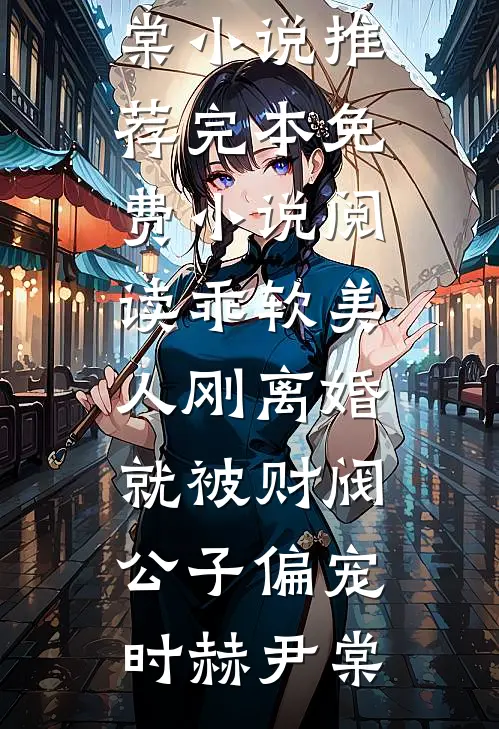 乖软美人刚离婚就被财阀公子偏宠时赫尹棠小说推荐完本_免费小说阅读乖软美人刚离婚就被财阀公子偏宠(时赫尹棠)