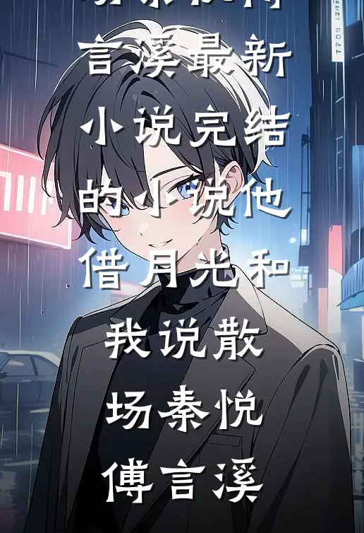 他借月光和我说散场(秦悦傅言溪)最新小说_完结的小说他借月光和我说散场秦悦傅言溪