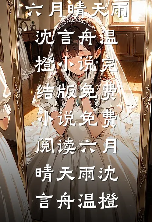 六月晴天雨(沈言舟温橙)小说完结版_免费小说免费阅读六月晴天雨(沈言舟温橙)