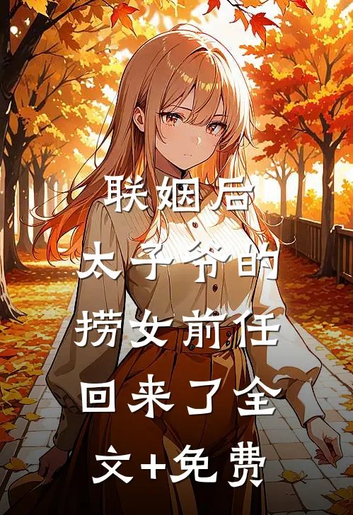 联姻后，太子爷的捞女前任回来了全文+免费
