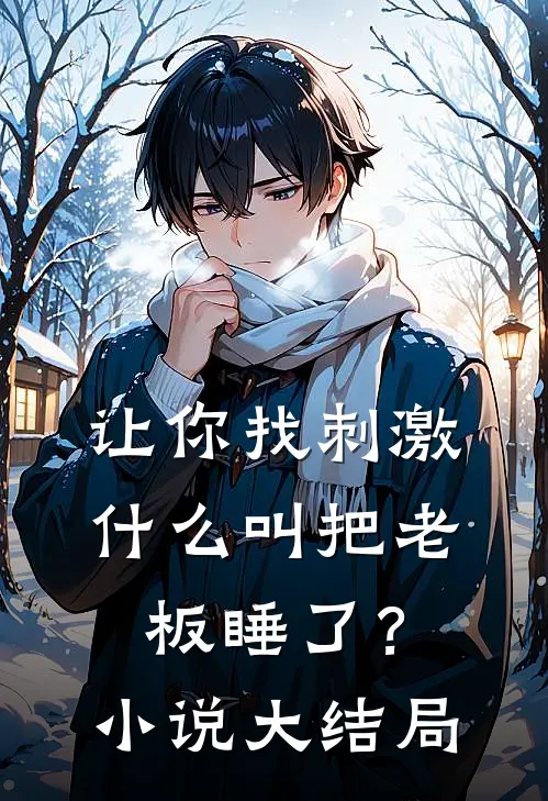 让你找刺激，什么叫把老板睡了？小说大结局