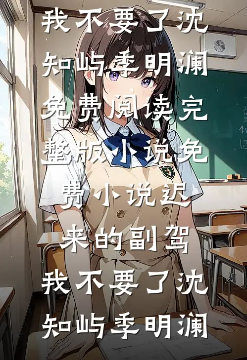 迟来的副驾，我不要了沈知屿季明澜免费阅读完整版小说_免费小说迟来的副驾，我不要了(沈知屿季明澜)