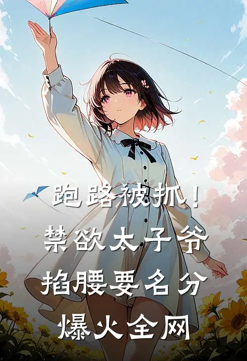 跑路被抓！禁欲太子爷掐腰要名分爆火全网
