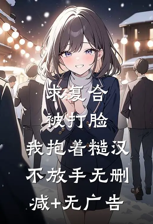 求复合被打脸，我抱着糙汉不放手无删减+无广告