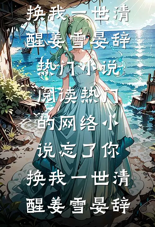 忘了你，换我一世清醒姜雪晏辞热门小说阅读_热门的网络小说忘了你，换我一世清醒(姜雪晏辞)