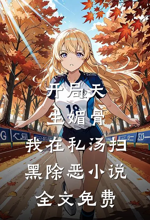 开局天生媚骨，我在私汤扫黑除恶小说全文免费