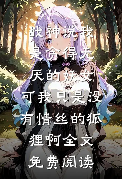 战神说我是贪得无厌的妖女，可我只是没有情丝的狐狸啊全文免费阅读