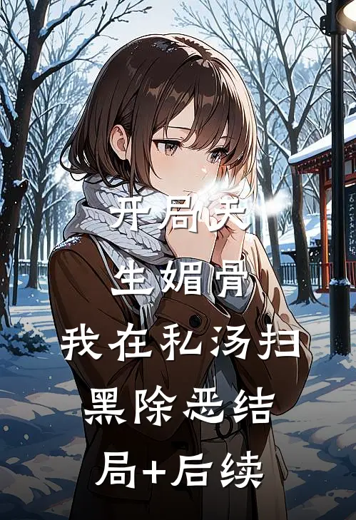 开局天生媚骨，我在私汤扫黑除恶结局+后续