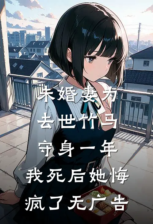 未婚妻为去世竹马守身一年，我死后她悔疯了无广告