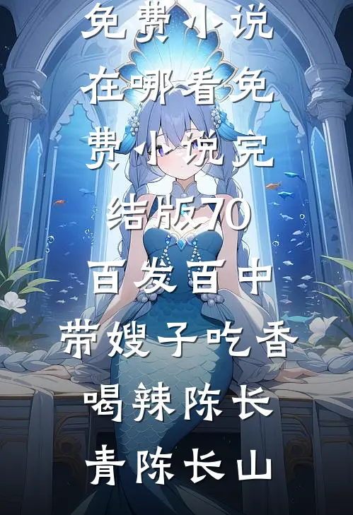 70：百发百中，带嫂子吃香喝辣陈长青陈长山免费小说在哪看_免费小说完结版70：百发百中，带嫂子吃香喝辣陈长青陈长山