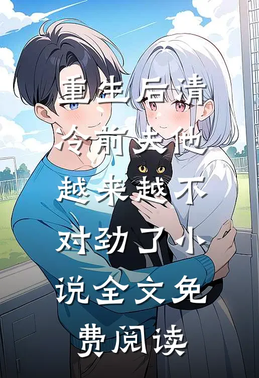 重生后清冷前夫他越来越不对劲了小说全文免费阅读
