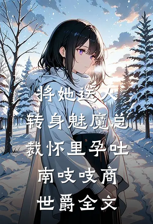 将她送人，转身魅魔总裁怀里孕吐南吱吱商世爵全文