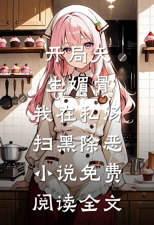 开局天生媚骨，我在私汤扫黑除恶小说免费阅读全文