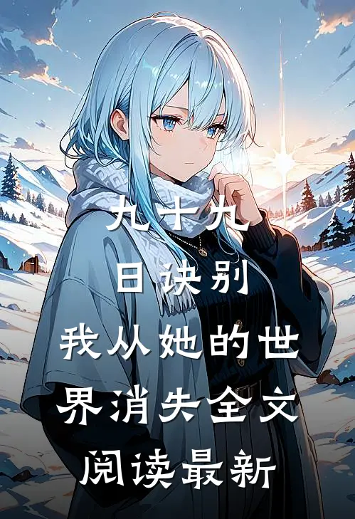 九十九日诀别，我从她的世界消失全文阅读最新
