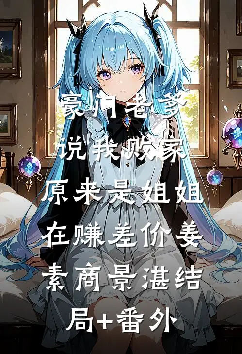 豪门老爹说我败家，原来是姐姐在赚差价姜素商景湛结局+番外