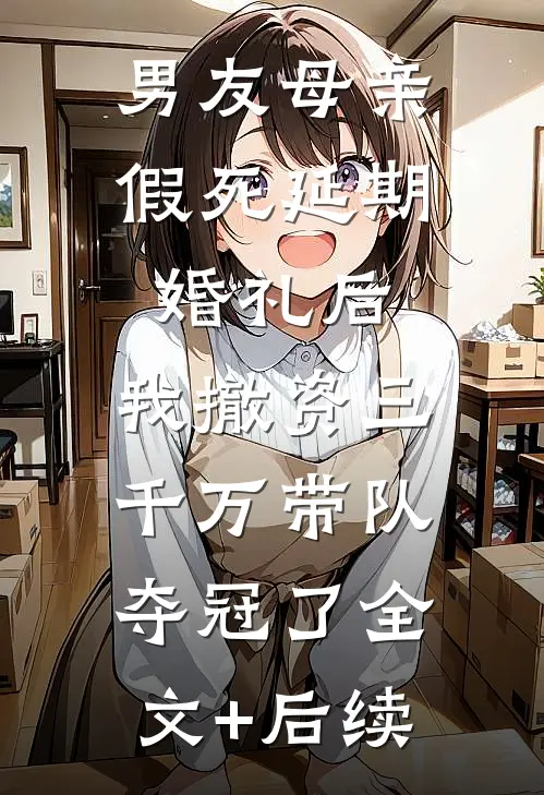 男友母亲假死延期婚礼后，我撤资三千万带队夺冠了全文+后续