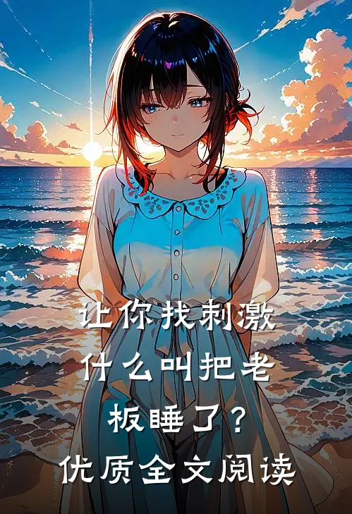 让你找刺激，什么叫把老板睡了？优质全文阅读