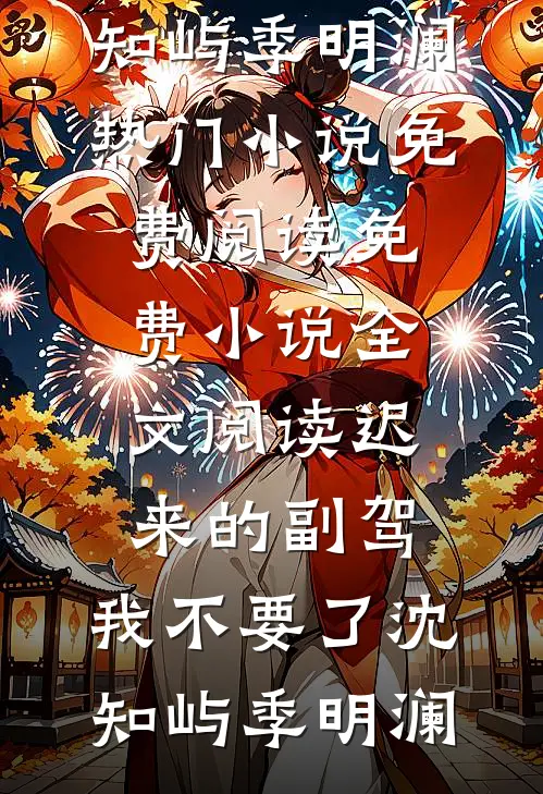迟来的副驾，我不要了沈知屿季明澜热门小说免费阅读_免费小说全文阅读迟来的副驾，我不要了沈知屿季明澜