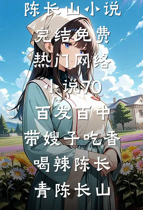 70：百发百中，带嫂子吃香喝辣陈长青陈长山小说完结免费_热门网络小说70：百发百中，带嫂子吃香喝辣陈长青陈长山