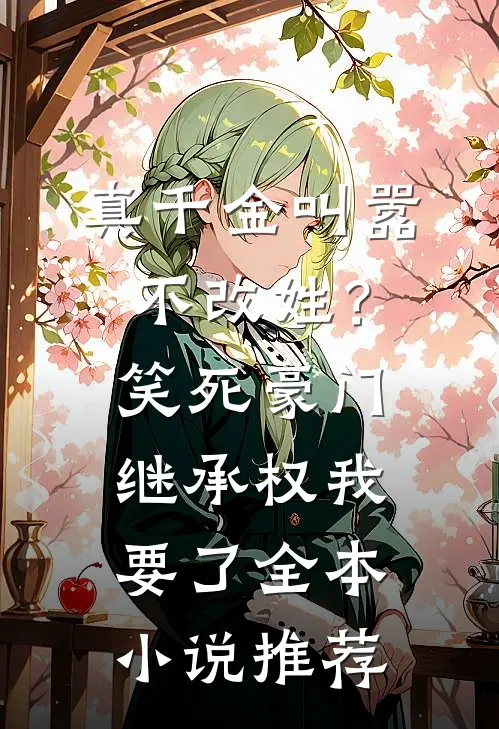 真千金叫嚣不改姓？笑死，豪门继承权我要了全本小说推荐