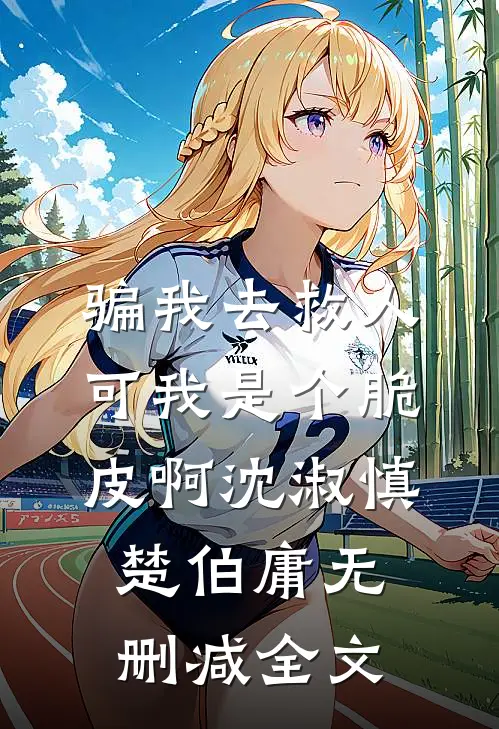 骗我去救人，可我是个脆皮啊沈淑慎楚伯庸无删减全文