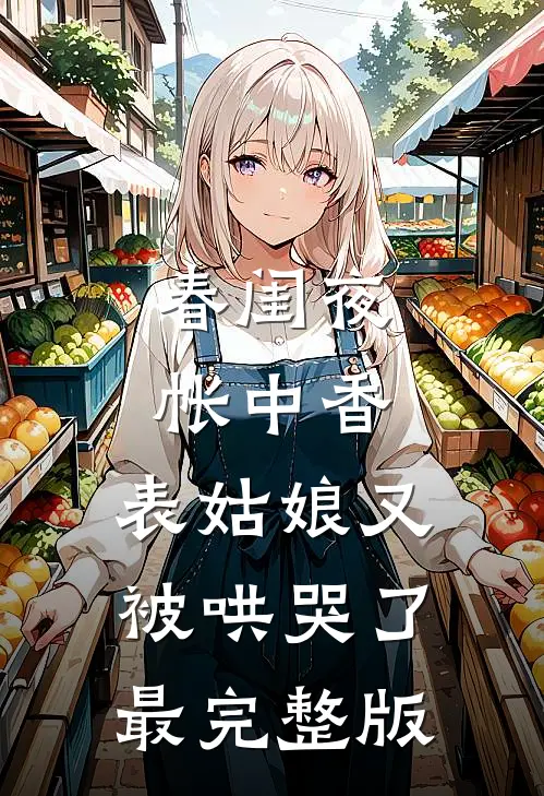 春闺夜帐中香，表姑娘又被哄哭了最完整版