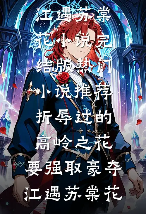 折辱过的高岭之花，要强取豪夺(江遇苏棠花)小说完结版_热门小说推荐折辱过的高岭之花，要强取豪夺(江遇苏棠花)