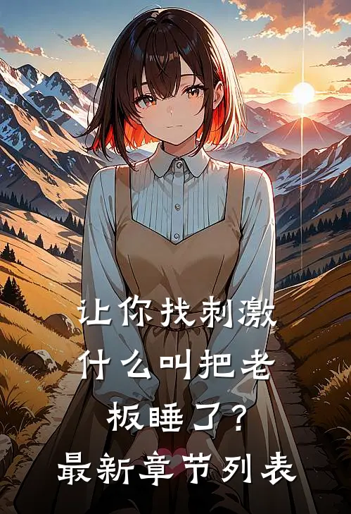 让你找刺激，什么叫把老板睡了？最新章节列表