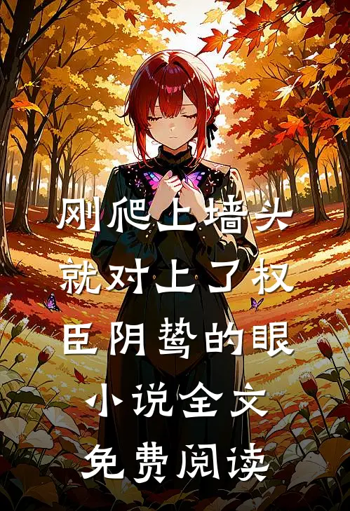刚爬上墙头，就对上了权臣阴鸷的眼小说全文免费阅读