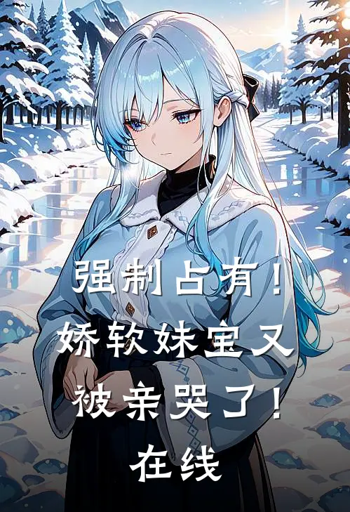 强制占有！娇软妹宝又被亲哭了！在线