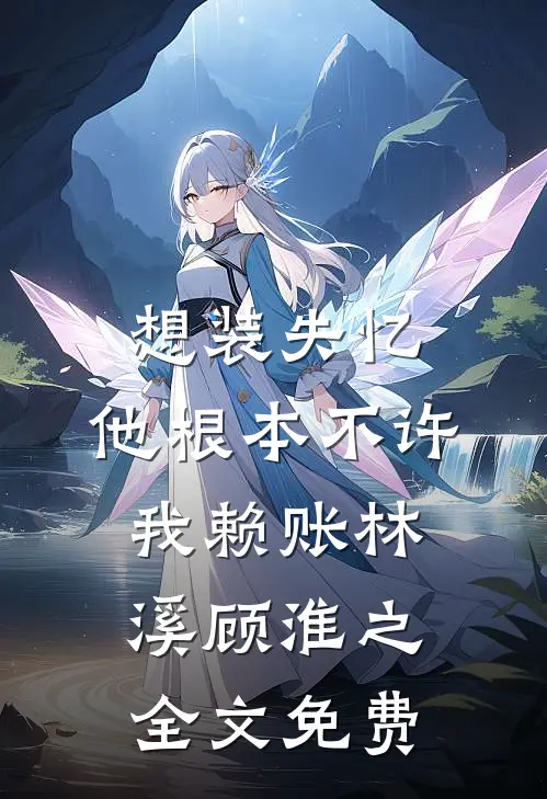 想装失忆，他根本不许我赖账林溪顾淮之全文免费