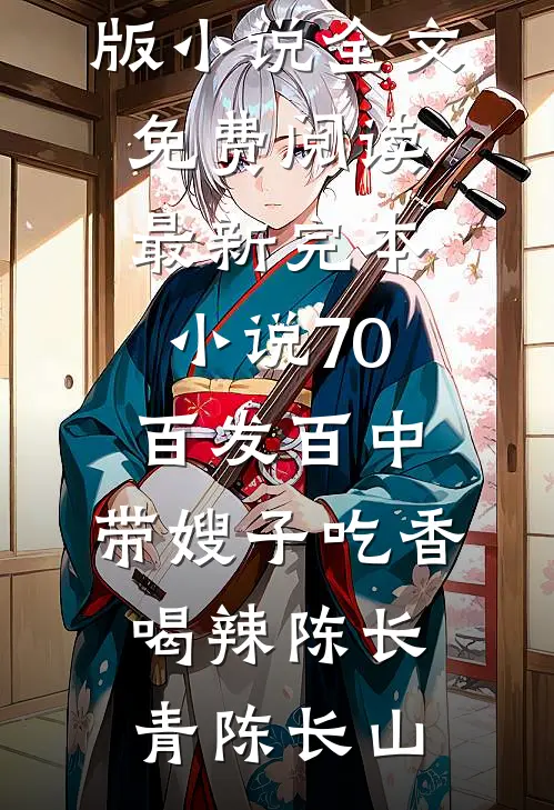 70：百发百中，带嫂子吃香喝辣(陈长青陈长山)完结版小说全文免费阅读_最新完本小说70：百发百中，带嫂子吃香喝辣陈长青陈长山