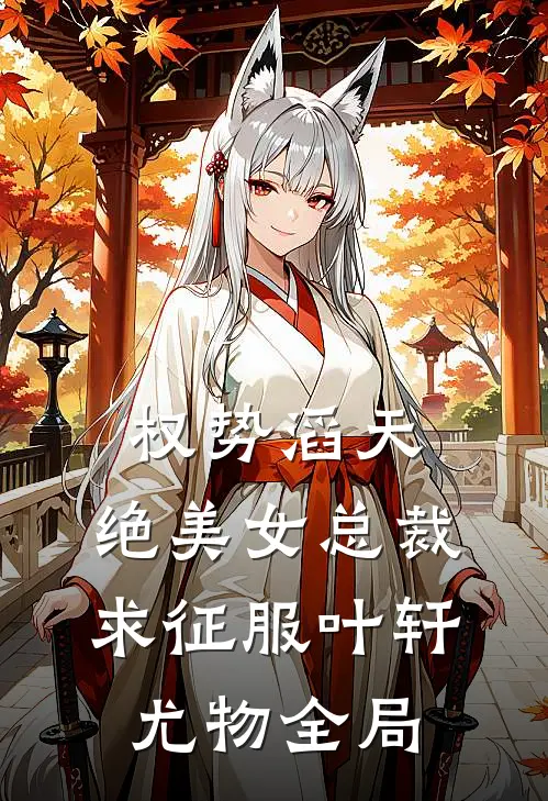 权势滔天，绝美女总裁求征服叶轩尤物全局