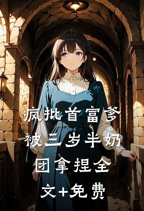 疯批首富爹，被三岁半奶团拿捏全文+免费