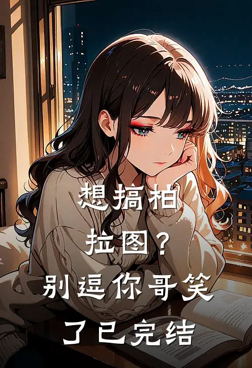 想搞柏拉图？别逗你哥笑了已完结
