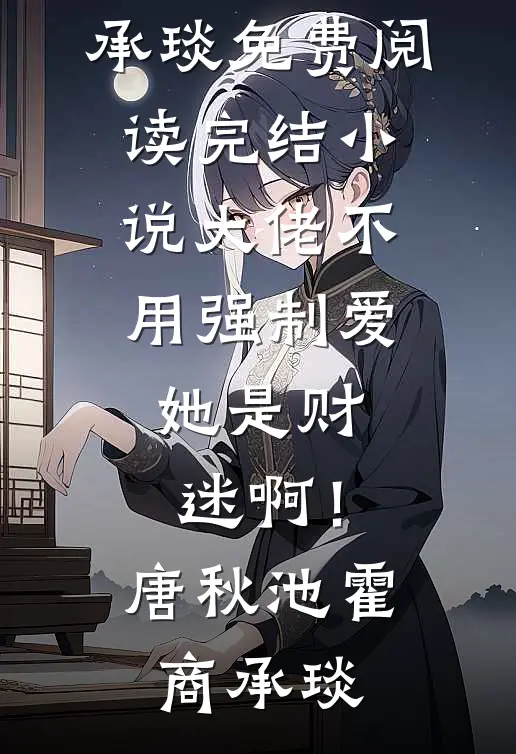 大佬不用强制爱，她是财迷啊！(唐秋池霍商承琰)免费阅读_完结小说大佬不用强制爱，她是财迷啊！(唐秋池霍商承琰)
