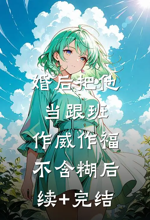 婚后把他当跟班，作威作福不含糊后续+完结