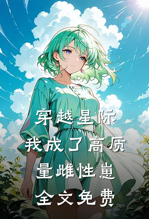 穿越星际，我成了高质量雌性崽全文免费